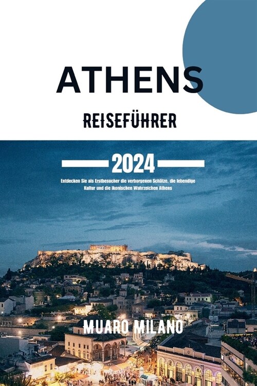 Athen Reisef?rer 2024: Entdecken Sie als Erstbesucher die verborgenen Sch?ze, die lebendige Kultur und die ikonischen Wahrzeichen Athens (Paperback)