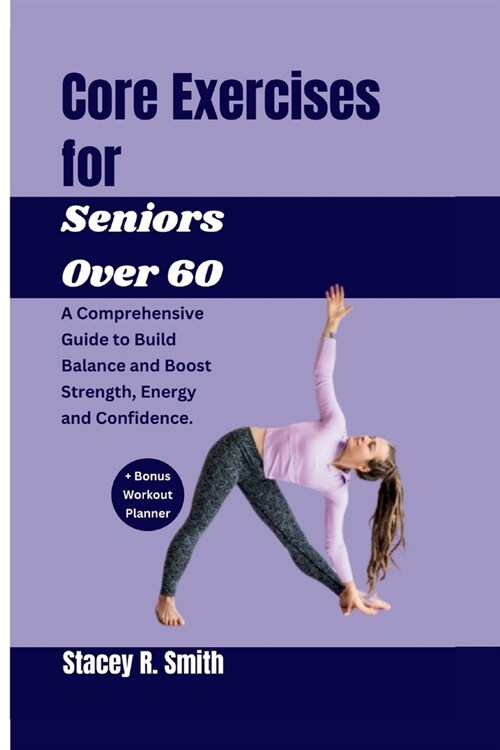 Core Exercises for Seniors Over 60: A Comprehensive Guide to Build Balance and Boost Strength, Energy and Confidence (Paperback)