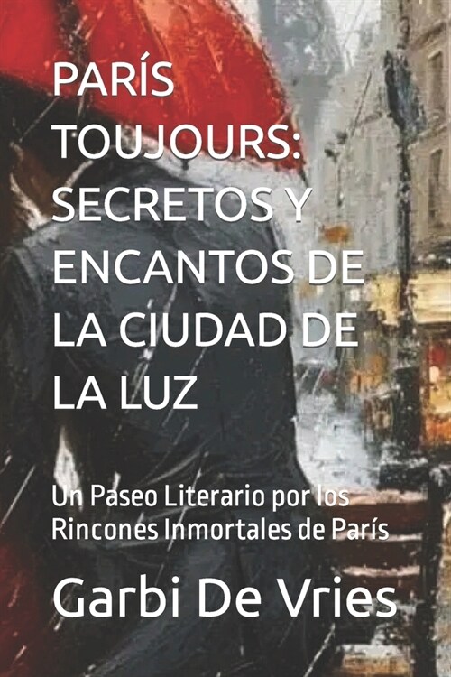 Par? Toujours: SECRETOS Y ENCANTOS DE LA CIUDAD DE LA LUZ: Un Paseo Literario por los Rincones Inmortales de Par? (Paperback)