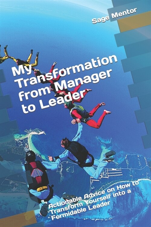 My Transformation from Manager to Leader: Actionable Advice on How to Transform Yourself into a Formidable Leader (Paperback)