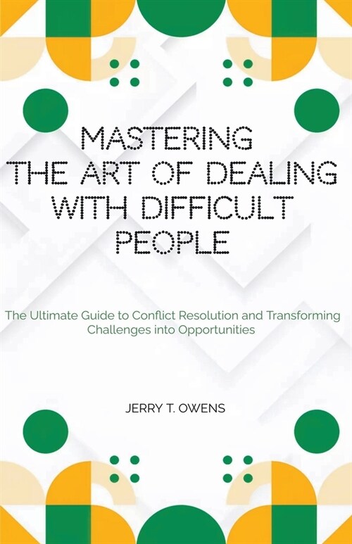 Mastering the art of Dealing With Difficult People: The Ultimate Guide to Conflict Resolution and Transforming Challenges into Opportunities (Paperback)