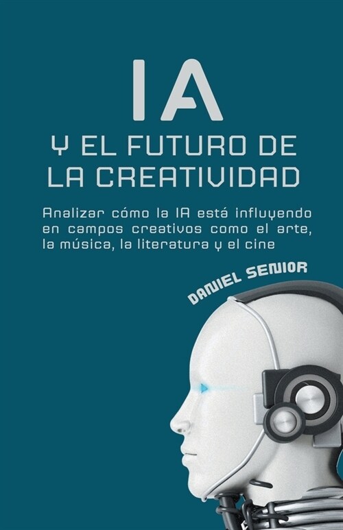 IA y el futuro de la creatividad, analizar c?o la ia est?influyendo en campos creativos como el arte, la m?ica, la literatura y el cine. (Paperback)