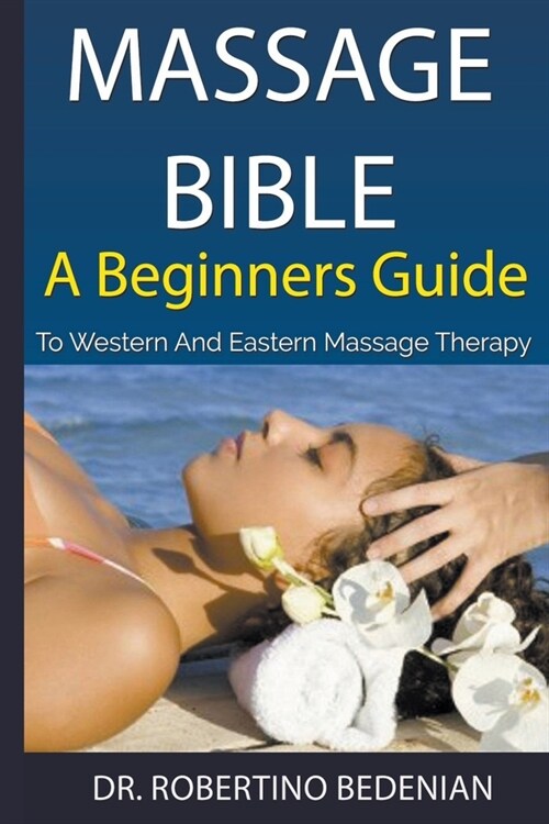 Massage Bible - A Beginners Guide To Western And Eastern Massage Therapy (Paperback)
