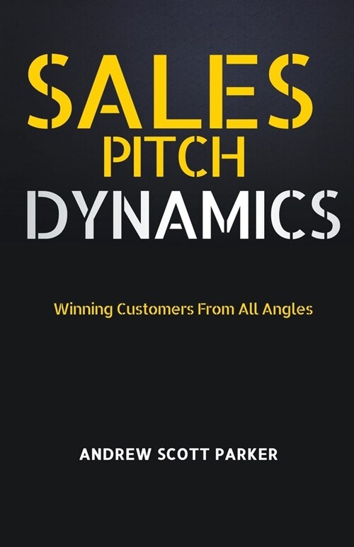 Sales Pitch Dynamics: Winning Customers From all Angles (Paperback)