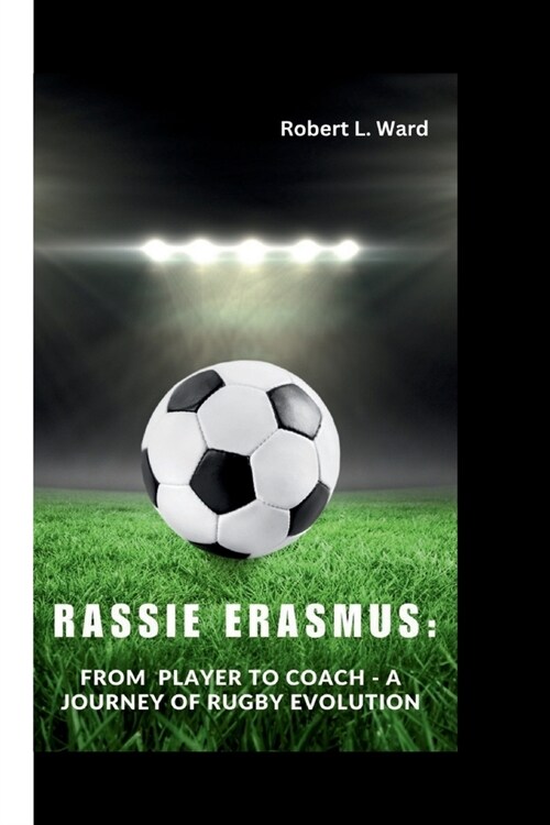 Rassie Erasmus: From Player to Coach - A Journey of Rugby Evolution (Paperback)