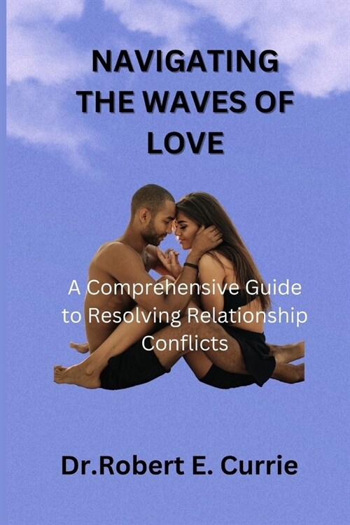 Navigating the Waves of Loves: A Comprehensive Guide to Resolving Relationship Conflicts (Paperback)