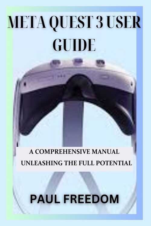 Meta Quest 3 User Guide: A Comprehensive Manual Unleashing the Full Potential (Paperback)