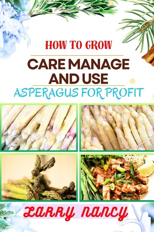 How to Grow Care Manage and Use Asperagus for Profit: How To Cultivating, Harvesting, And Monetizing For Profit - Unlocking The Secrets Of Successful (Paperback)