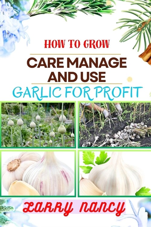 How to Grow Care Manage and Use Garlic for Profit: One Touch Expert Guidance And Proven Strategies To Unluck The Secrets Of Lucrative Garlic Enterpris (Paperback)