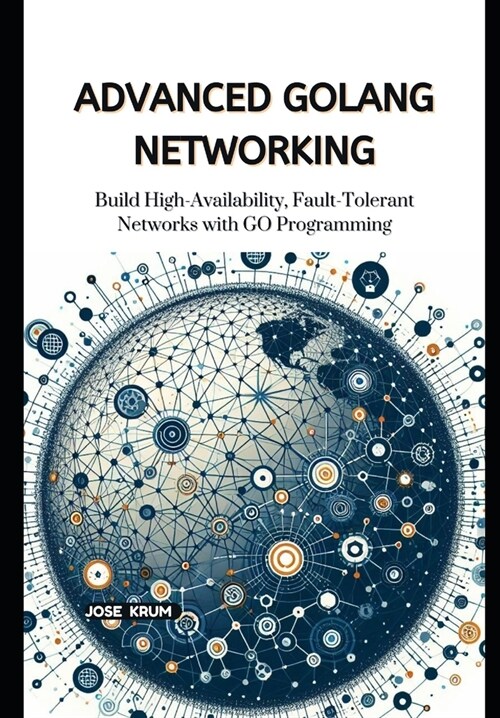 Advanced Golang Networking: Build High-Availability, Fault-Tolerant Networks with GO Programming (Paperback)