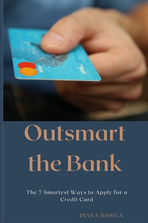 Outsmart the Bank: The 7 Smartest Ways to Apply for a Credit Card (Paperback)