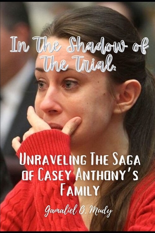 Unraveling the Casey Anthonys Family Saga: In the Shadow of the trial: Recent developments in Casey Anthony family story (Paperback)