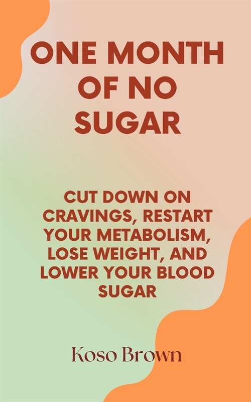 One Month of No Sugar: Cut Down on Cravings, Restart Your Metabolism, Lose Weight, and Lower Your Blood Sugar (Paperback)