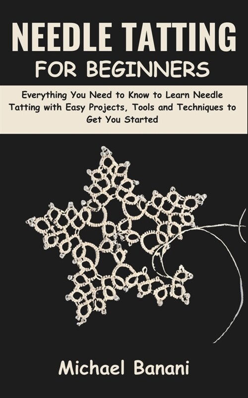 Needle Tatting for Beginners: Everything You Need to Know to Learn Needle Tatting with Easy Projects, Tools and Techniques to Get You Started (Paperback)