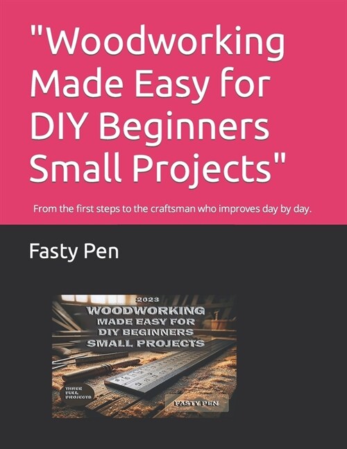 Woodworking Made Easy for DIY Beginners Small Projects: From the first steps to the craftsman who improves day by day. (Paperback)