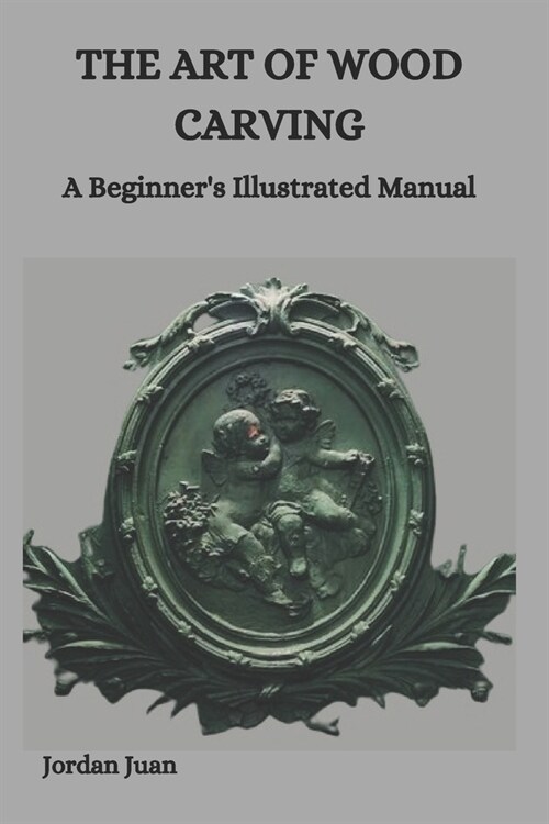 The Art of Wood Carving: A Beginners Illustrated Manual (Paperback)