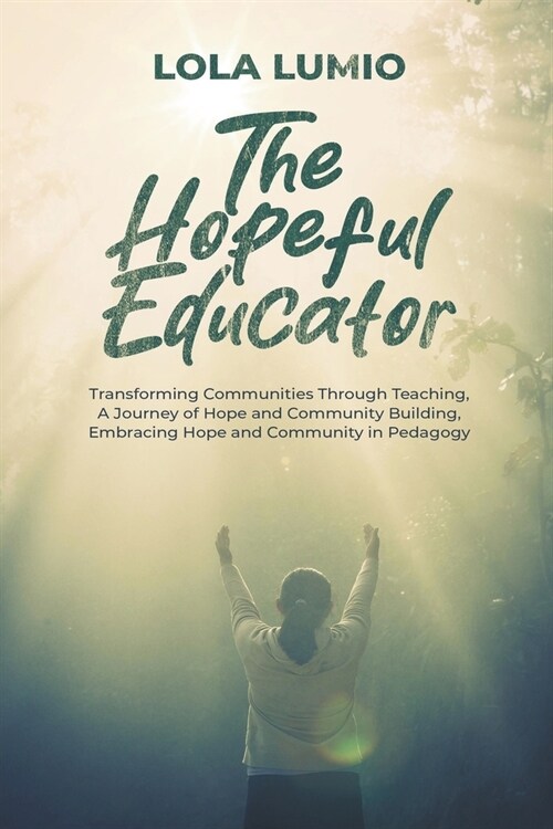 The Hopeful Educator: Transforming Communities Through Teaching, A Journey of Hope and Community Building, Embracing Hope and Community in P (Paperback)