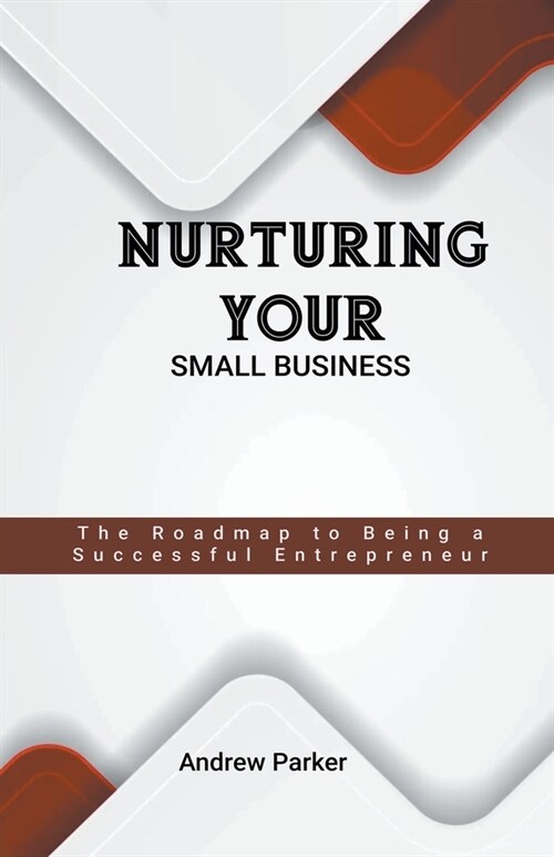 Nurturing Your Small Business: The Roadmap to Being a Successful Entrepreneur (Paperback)