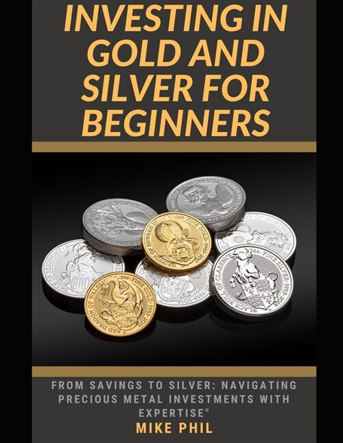 Investing in Gold and Silver for Beginners: From Savings to Silver: Navigating Precious Metals Investments with Expertise (Paperback)