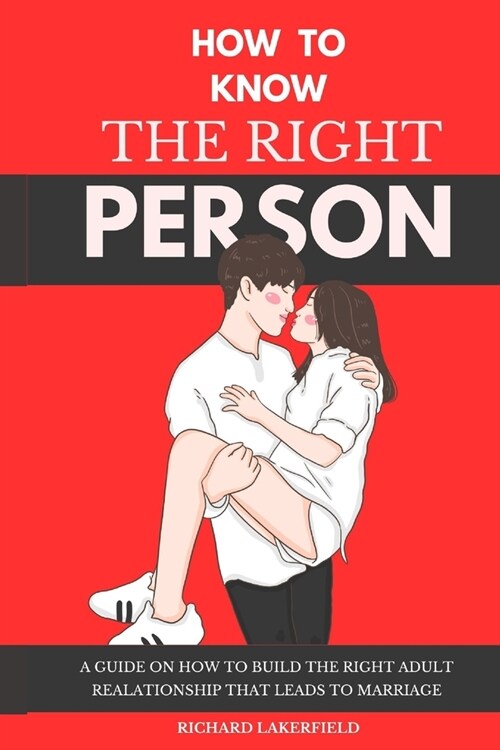 How To Know the Right Person: A Guide on How to Build the Right Adult Relationship That Leads to Marriage (Paperback)