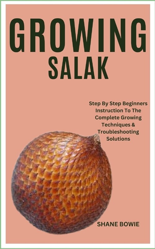 Growing Salak: Step By Step Beginners Instruction To The Complete Growing Techniques & Troubleshooting Solutions (Paperback)