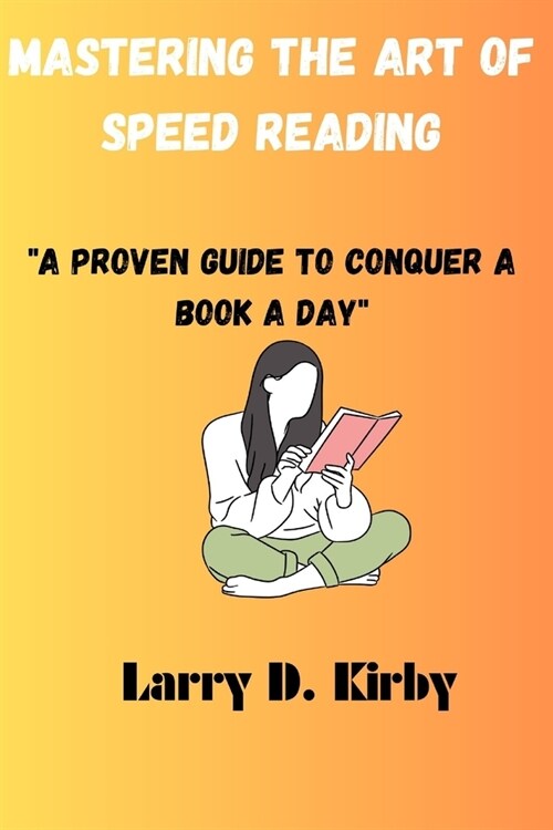 Mastering The Art of Speed Reading: A Proven Guide to Conquer a Book a Day (Paperback)