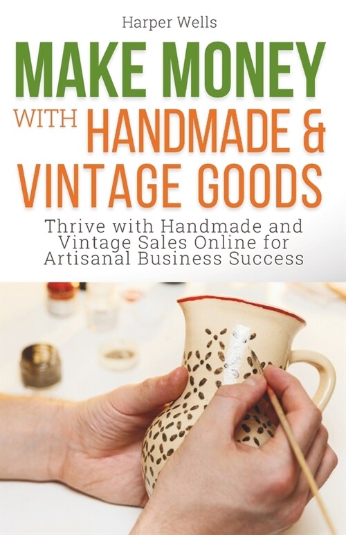 Make Money with Handmade and Vintage Goods: Thrive with Handmade and Vintage Sales Online for Artisanal Business Success (Paperback)