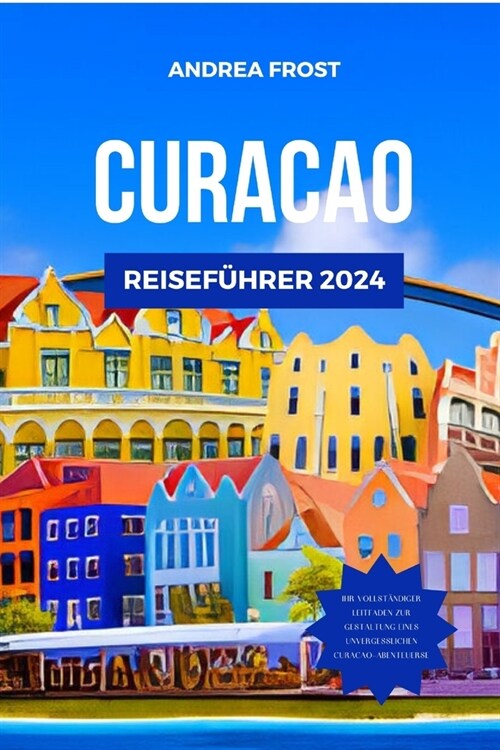 Curacao Reisef?rer 2024: Entdecken Sie die verborgenen Sch?ze, Attraktionen, M?kte und wundersch?en Str?de der Karibik mit einem ma?eschne (Paperback)