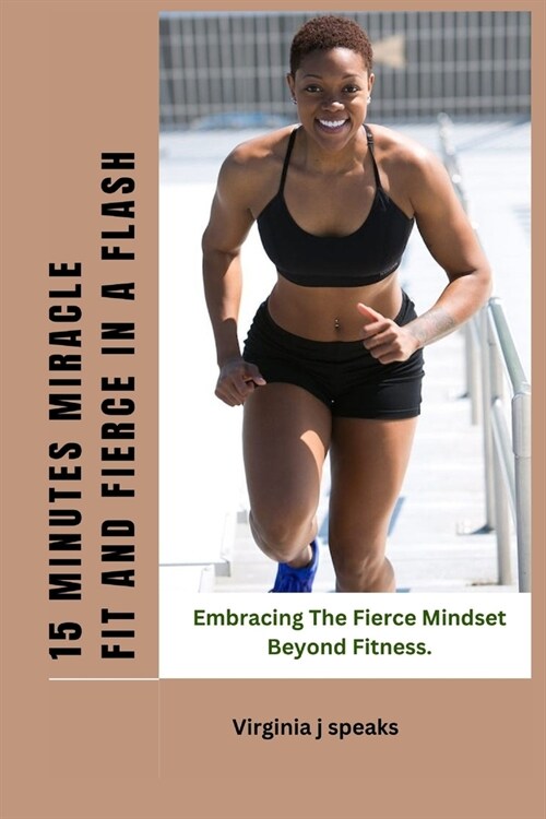 The 15 Minutes Miracle Fit and Fierce in a Flash: Embracing the Fierce Mindset Beyond Fitness (Paperback)