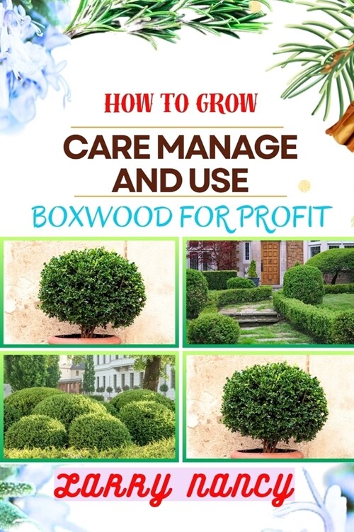 How to Grow Care Manage and Use Boxwood for Profit: One Touch Guide To Cultivating, Nurturing, And Leveraging Boxwood For Agricultural Success (Paperback)