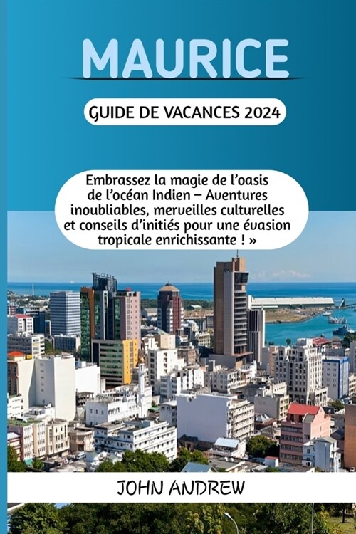 Maurice Guide de Vacances 2024.: Embrassez la magie de loasis de loc?n Indien - Aventures inoubliables, merveilles culturelles et conseils diniti? (Paperback)