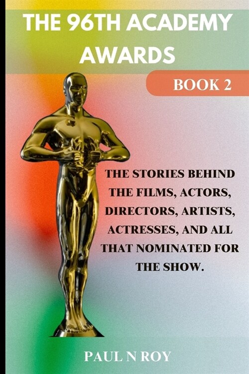 The 96th Academy Awards Book 2: The Stories Behind the Films, Actors, Directors, Artists, Actresses, And All that Nominated For The Show. (Paperback)
