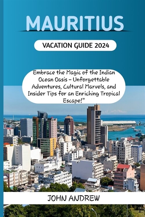 Mauritius Vacation Guide 2024.: Embrace the Magic of the Indian Ocean Oasis - Unforgettable Adventures, Cultural Marvels, and Insider Tips for an Enri (Paperback)