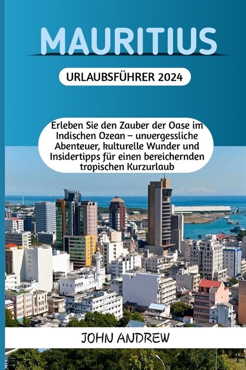 Mauritius Urlaubsf?rer 2024.: Erleben Sie den Zauber der Oase im Indischen Ozean - unvergessliche Abenteuer, kulturelle Wunder und Insidertipps f? (Paperback)