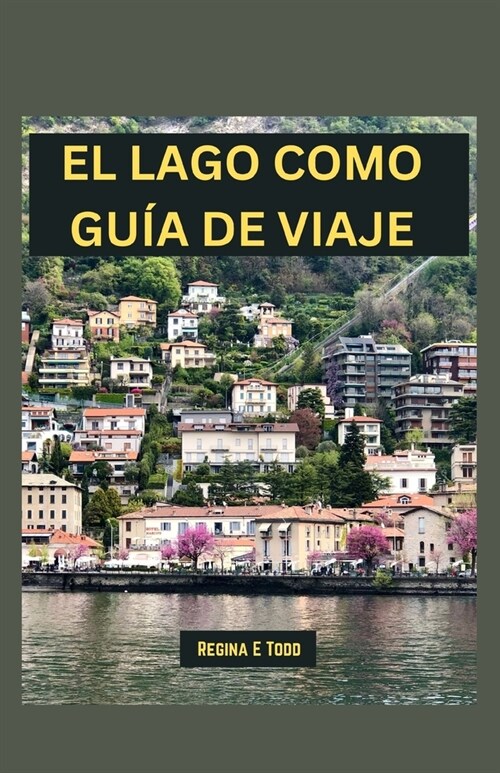 El Lago Como Gu? de Viaje: Revelando la belleza y elegancia eternas del lago Como: maravillas tur?ticas, qu?comer, cosas que hacer, itinerario (Paperback)