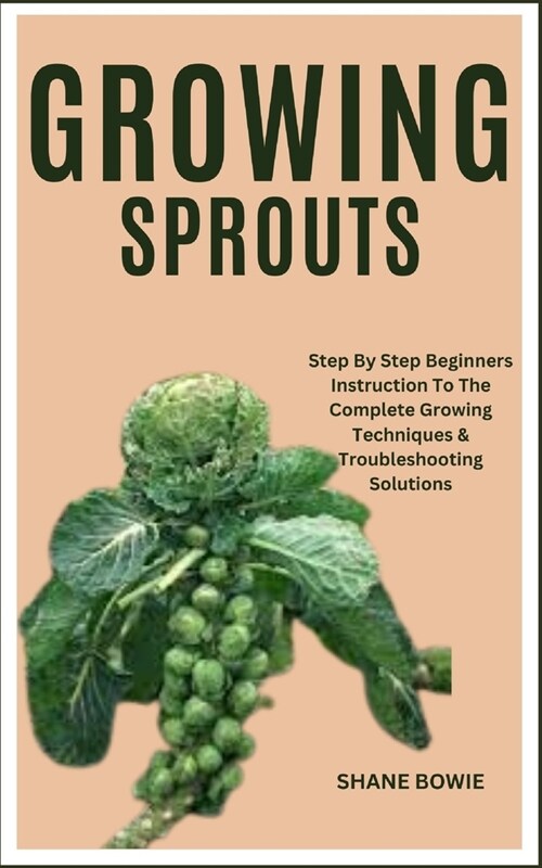 Growing Sprouts: Step By Step Beginners Instruction To The Complete Growing Techniques & Troubleshooting Solutions (Paperback)