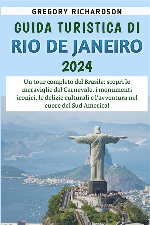 Guida Turistica Di Rio De Janeiro 2024: Un tour completo del Brasile: scopri le meraviglie del Carnevale, i monumenti iconici, le delizie culturali e (Paperback)