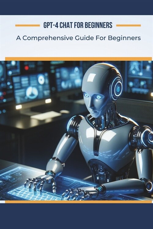 GPT-4 Chat for Beginners: A Comprehensive Guide For Beginners (Paperback)