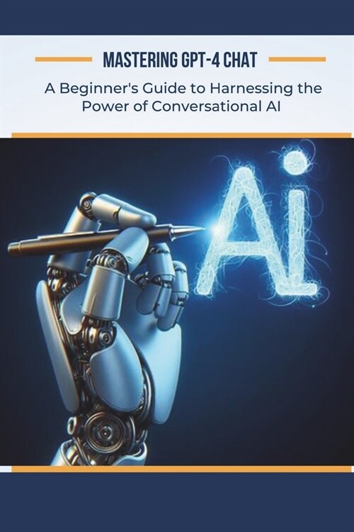 Mastering GPT-4 Chat: A Beginners Guide to Harnessing the Power of Conversational AI (Paperback)