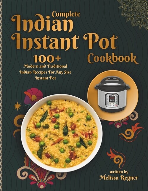 Complete Indian Instant Pot Cookbook: 100+ Modern and Traditional Indian Recipes For Any Size Instant Pot (Paperback)