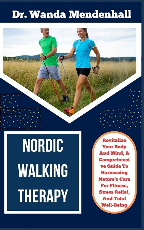 Nordic Walking Therapy: Revitalize Your Body And Mind, A Comprehensive Guide To Harnessing Natures Cure For Fitness, Stress Relief, And Total (Paperback)