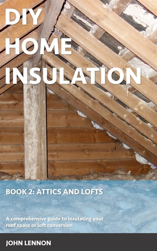 DIY Home Insulation: Book 2: Attics and Lofts: A comprehensive guide to insulating your roof space or loft conversion (Paperback)