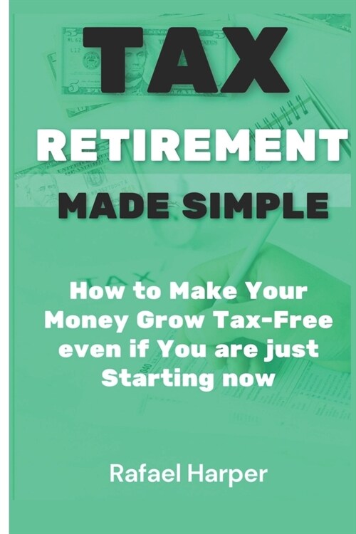 Tax Retirement Made Simple: How to make your money Grow Tax-Free even if you are just Starting now (Paperback)