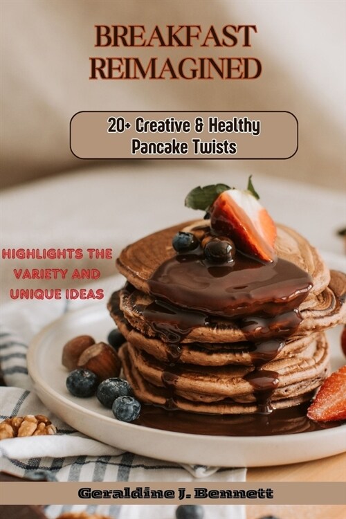 Breakfast Reimagined: 20+ Creative and Healthy Pancake Twist: Highlights the variety and unique ideas (Paperback)