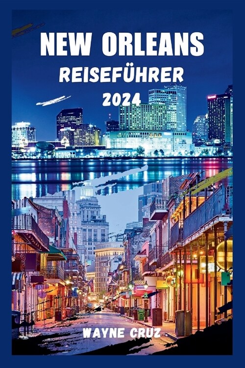 New Orleans Reisef?rer 2024: Die Erkundung von New Orleans durch einen Reiseliebhaber, wo Kultur, Geschichte und Unterhaltung zusammenflie?n (Paperback)