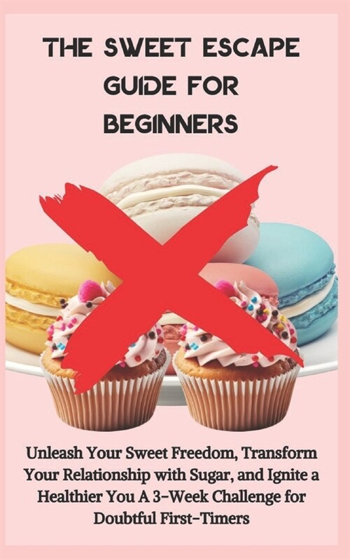 The Sweet Escape Guide for Beginners: Unleash Your Sweet Freedom, Transform Your Relationship with Sugar, and Ignite a Healthier You A 3-Week Challeng (Paperback)