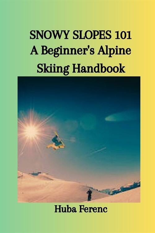 Snowy Slopes 101: A Beginners Alpine Skiing Handbook (Paperback)