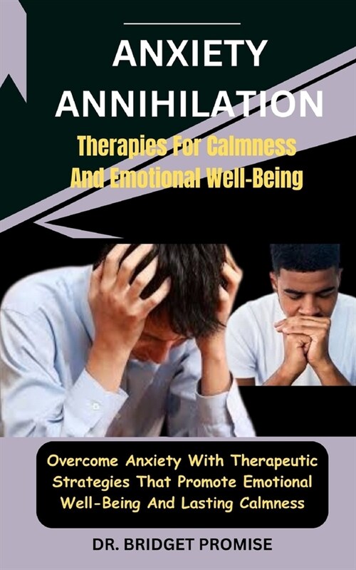 Anxiety Annihilation: Therapies For Calmness And Emotional Well-Being: Overcome Anxiety With Therapeutic Strategies That Promote Emotional W (Paperback)