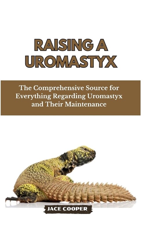 Raising a Uromastyx: The Comprehensive Source for Everything Regarding Uromastyx and Their Maintenance (Paperback)