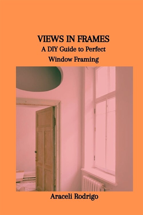 Views in Frames: A DIY Guide to Perfect Window Framing (Paperback)